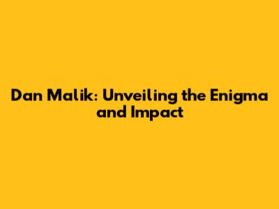 Dan Malik: Unveiling the Enigma and Impact