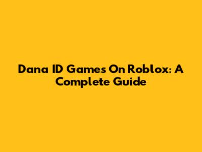 Dana ID Games On Roblox: A Complete Guide