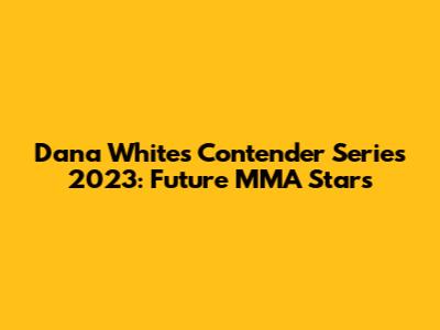 Dana White's Contender Series 2023: Future MMA Stars