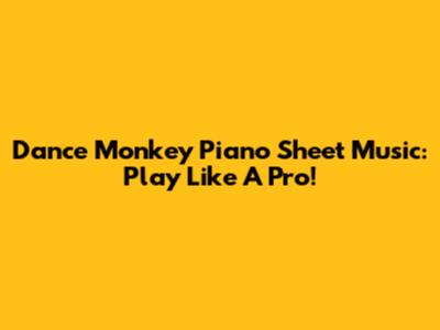 Dance Monkey Piano Sheet Music: Play Like A Pro!