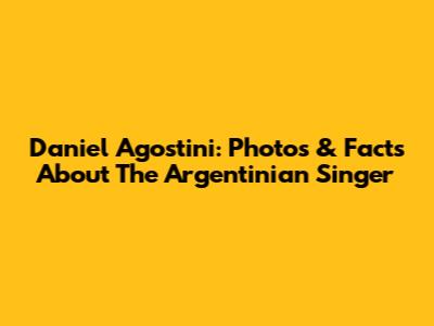 Daniel Agostini: Photos & Facts About The Argentinian Singer