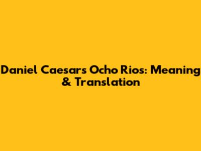 Daniel Caesar's Ocho Rios: Meaning & Translation