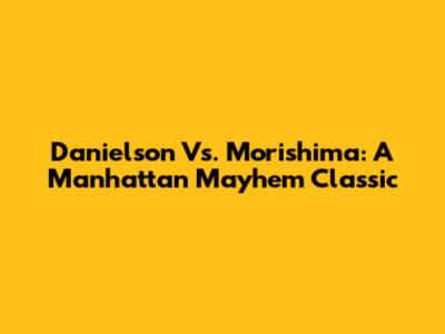Danielson Vs. Morishima: A Manhattan Mayhem Classic