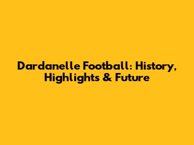 Dardanelle Football: History, Highlights & Future
