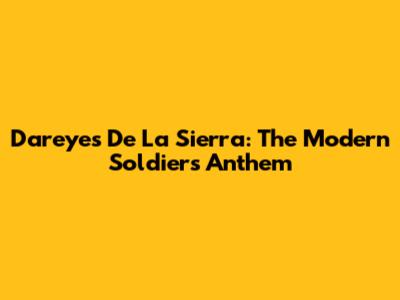 Dareyes De La Sierra: The Modern Soldier's Anthem