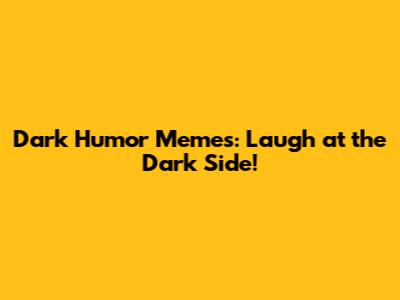Dark Humor Memes: Laugh at the Dark Side!