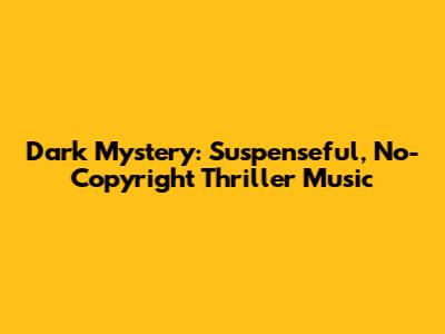 Dark Mystery: Suspenseful, No-Copyright Thriller Music