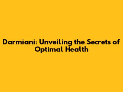 Darmiani: Unveiling the Secrets of Optimal Health