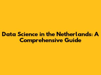 Data Science in the Netherlands: A Comprehensive Guide