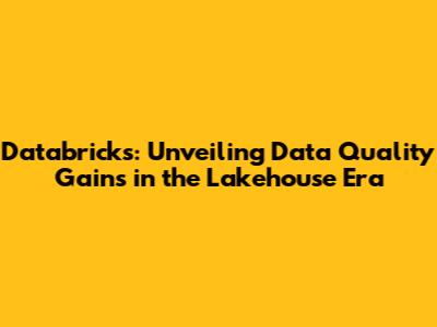 Databricks: Unveiling Data Quality Gains in the Lakehouse Era
