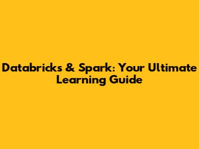Databricks & Spark: Your Ultimate Learning Guide