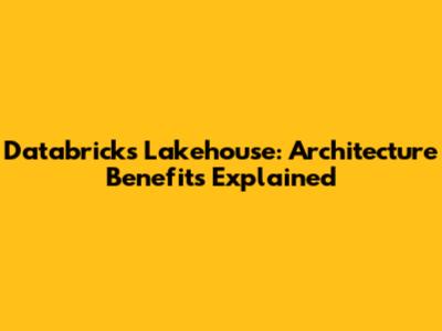 Databricks Lakehouse: Architecture Benefits Explained