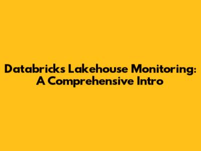 Databricks Lakehouse Monitoring: A Comprehensive Intro