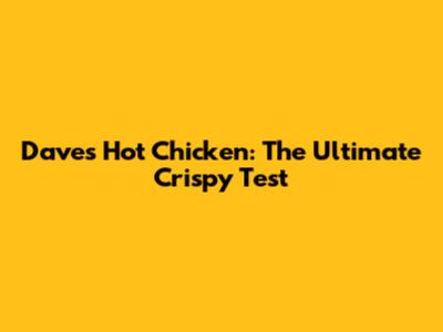 Dave's Hot Chicken: The Ultimate Crispy Test