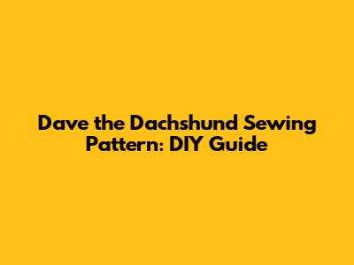 Dave the Dachshund Sewing Pattern: DIY Guide