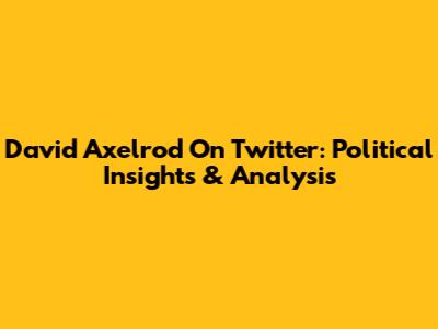 David Axelrod On Twitter: Political Insights & Analysis