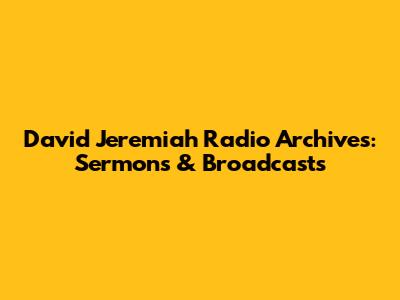 David Jeremiah Radio Archives: Sermons & Broadcasts