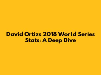 David Ortiz's 2018 World Series Stats: A Deep Dive