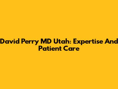 David Perry MD Utah: Expertise And Patient Care