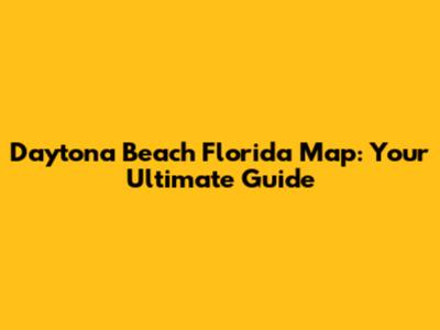 Daytona Beach Florida Map: Your Ultimate Guide