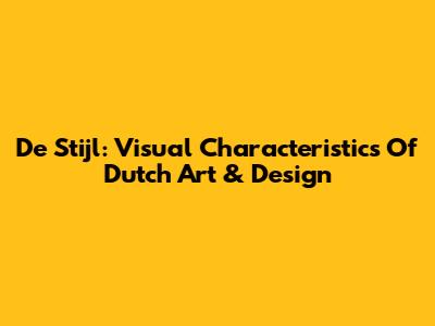 De Stijl: Visual Characteristics Of Dutch Art & Design