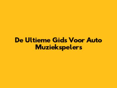 De Ultieme Gids Voor Auto Muziekspelers