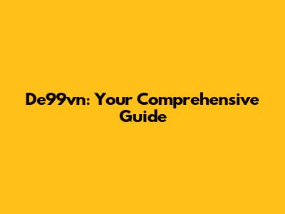 De99vn: Your Comprehensive Guide