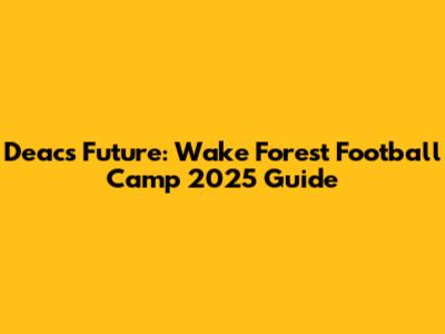 Deacs' Future: Wake Forest Football Camp 2025 Guide