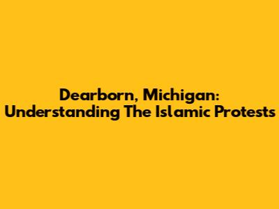 Dearborn, Michigan: Understanding The Islamic Protests