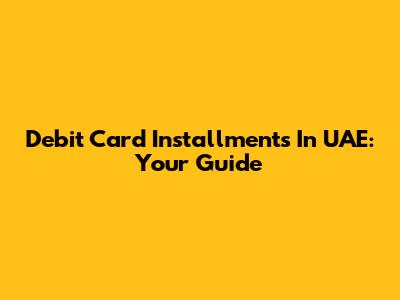 Debit Card Installments In UAE: Your Guide
