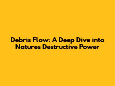 Debris Flow: A Deep Dive into Nature's Destructive Power