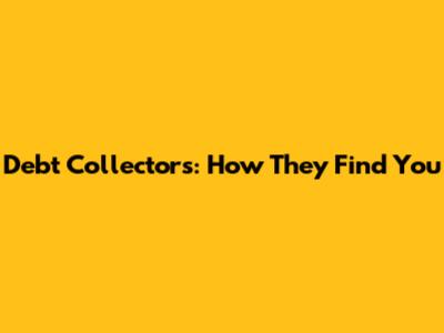 Debt Collectors: How They Find You