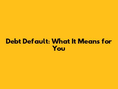 Debt Default: What It Means for You
