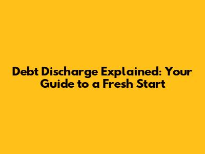 Debt Discharge Explained: Your Guide to a Fresh Start