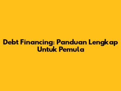 Debt Financing: Panduan Lengkap Untuk Pemula