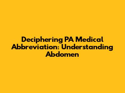 Deciphering PA Medical Abbreviation: Understanding Abdomen