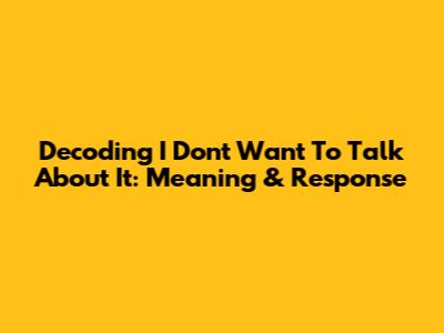 Decoding "I Don't Want To Talk About It": Meaning & Response