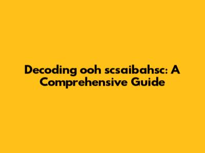 Decoding "ooh scsaibahsc": A Comprehensive Guide