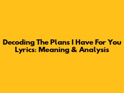 Decoding 'The Plans I Have For You' Lyrics: Meaning & Analysis
