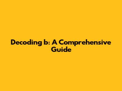 Decoding 'b': A Comprehensive Guide
