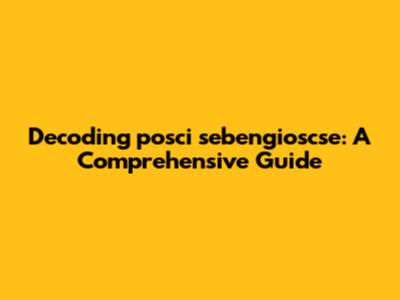Decoding 'posci sebengioscse': A Comprehensive Guide