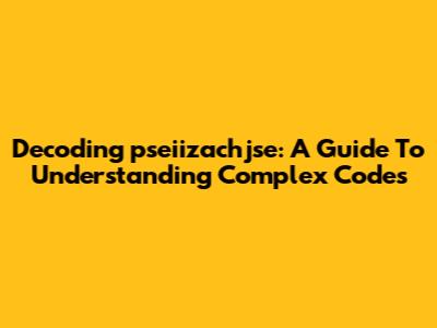Decoding 'pseiizachjse': A Guide To Understanding Complex Codes