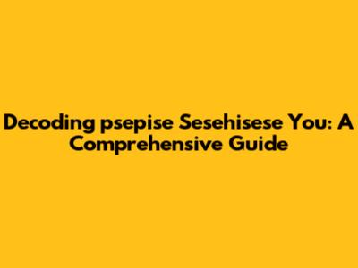Decoding 'psepise Sesehisese You': A Comprehensive Guide