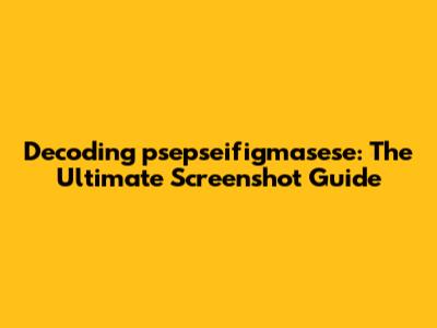 Decoding 'psepseifigmasese': The Ultimate Screenshot Guide