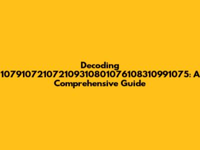 Decoding 107910721072109310801076108310991075: A Comprehensive Guide