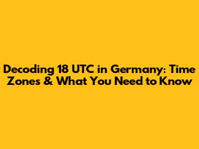 Decoding 18 UTC in Germany: Time Zones & What You Need to Know
