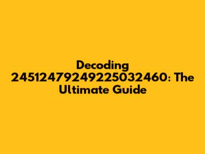 Decoding 24512479249225032460: The Ultimate Guide