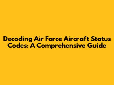 Decoding Air Force Aircraft Status Codes: A Comprehensive Guide