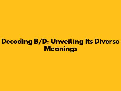 Decoding B/D: Unveiling Its Diverse Meanings
