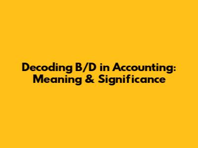 Decoding B/D in Accounting: Meaning & Significance